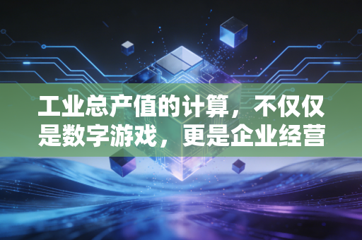 工业总产值的计算，不仅仅是数字游戏，更是企业经营的风向标
