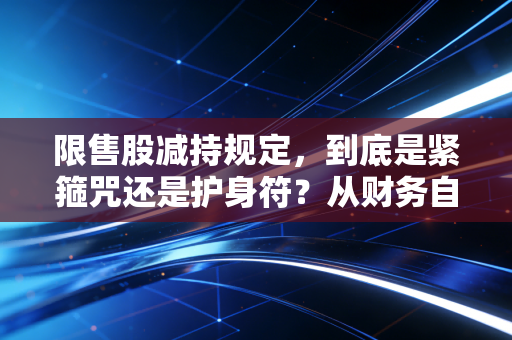 限售股减持规定，到底是紧箍咒还是护身符？从财务自由到被套牢的启示