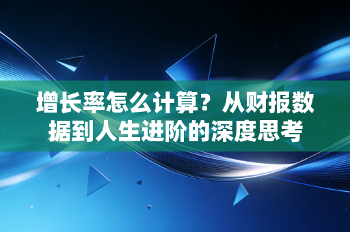 增长率怎么计算？从财报数据到人生进阶的深度思考