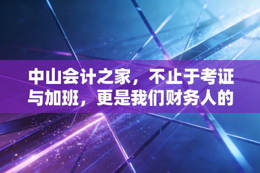 中山会计之家，不止于考证与加班，更是我们财务人的精神避风港