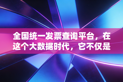 全国统一发票查询平台，在这个大数据时代，它不仅是查真伪，更是企业的护身符