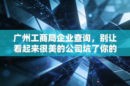 广州工商局企业查询,别让看起来很美的公司坑了你的钱