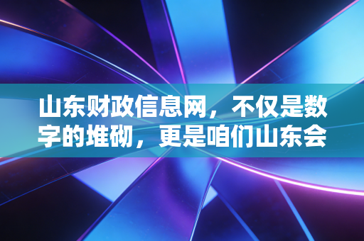 山东财政信息网,不仅是数字的堆砌,更是咱们山东会计人和企业的生存指南