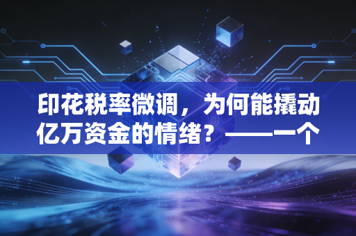 印花税率微调，为何能撬动亿万资金的情绪？——一个注册会计师眼中的小税种与大市场