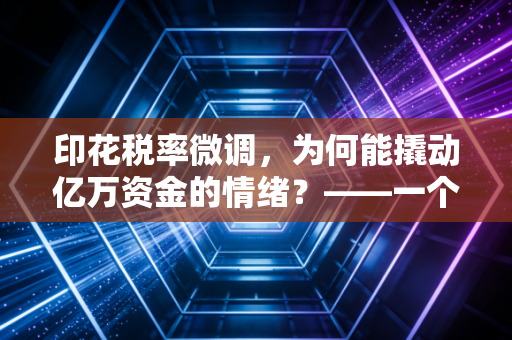 印花税率微调，为何能撬动亿万资金的情绪？——一个注册会计师眼中的小税种与大市场