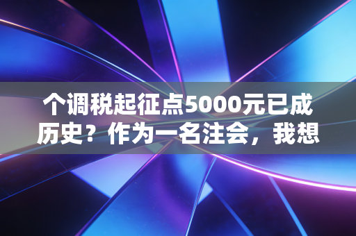 个调税起征点5000元已成历史？作为一名注会，我想聊聊这背后的民生账与公平道