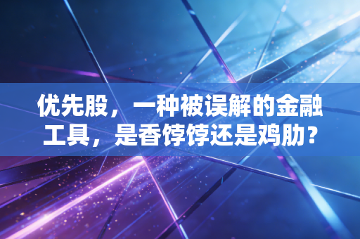 优先股，一种被误解的金融工具，是香饽饽还是鸡肋？