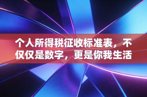 个人所得税征收标准表,不仅仅是数字,更是你我生活的晴雨表