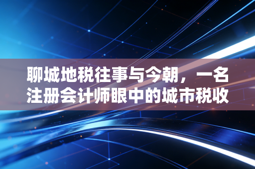 聊城地税往事与今朝，一名注册会计师眼中的城市税收变迁
