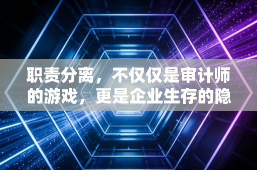 职责分离,不仅仅是审计师的游戏,更是企业生存的隐形防火墙