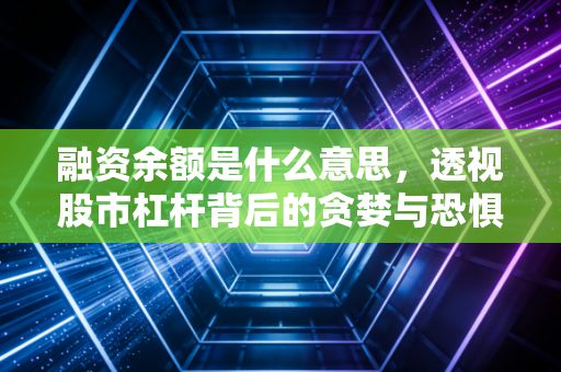 融资余额是什么意思,透视股市杠杆背后的贪婪与恐惧