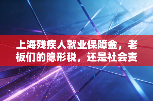上海残疾人就业保障金,老板们的隐形税,还是社会责任的试金石?——一位注册会计师的深度剖析
