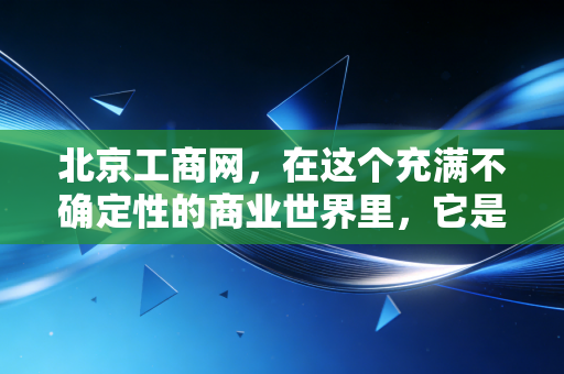 北京工商网，在这个充满不确定性的商业世界里，它是你唯一能抓住的救命稻草