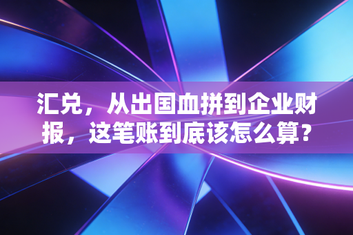 汇兑，从出国血拼到企业财报，这笔账到底该怎么算？