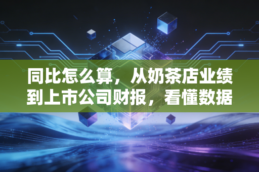 同比怎么算，从奶茶店业绩到上市公司财报，看懂数据背后的真实逻辑