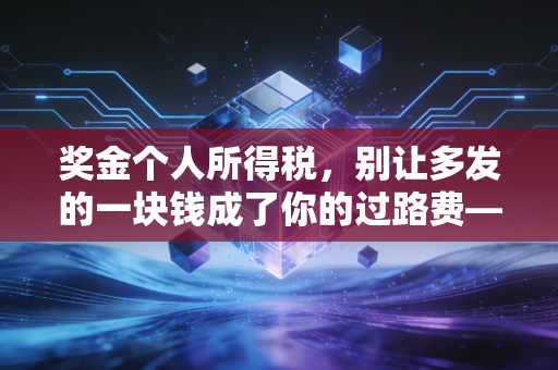 奖金个人所得税，别让多发的一块钱成了你的过路费——深度解析年终奖的节税智慧