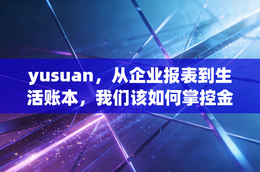 yusuan，从企业报表到生活账本，我们该如何掌控金钱？