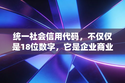 统一社会信用代码，不仅仅是18位数字，它是企业商业信用的数字基因