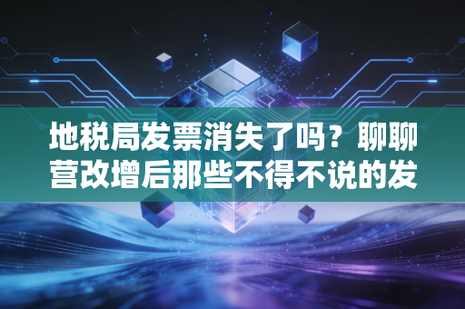 地税局发票消失了吗?聊聊营改增后那些不得不说的发票故事与财税感悟