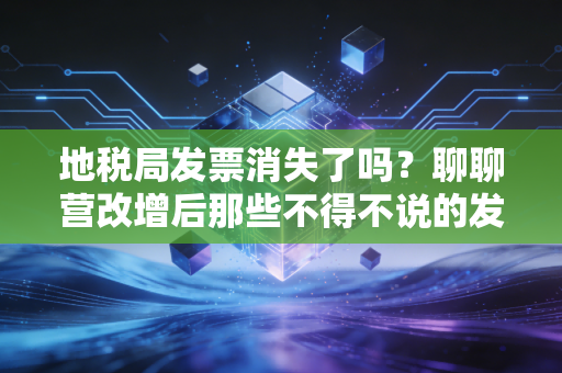 地税局发票消失了吗?聊聊营改增后那些不得不说的发票故事与财税感悟