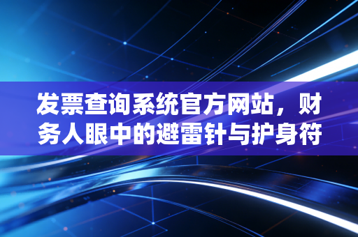 发票查询系统官方网站,财务人眼中的避雷针与护身符