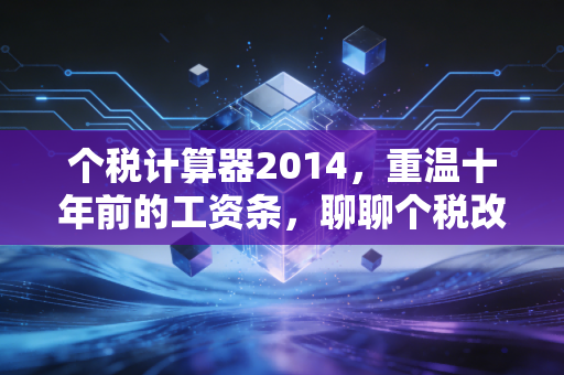个税计算器2014,重温十年前的工资条,聊聊个税改革背后的民生冷暖