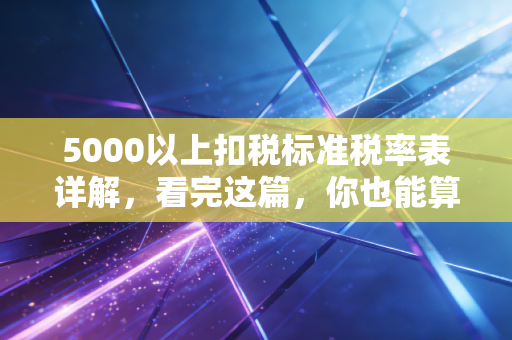 5000以上扣税标准税率表详解，看完这篇，你也能算出自己该交多少税！