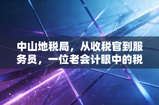 中山地税局,从收税官到服务员,一位老会计眼中的税务温情与变迁