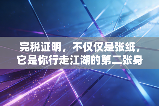 完税证明,不仅仅是张纸,它是你行走江湖的第二张身份证