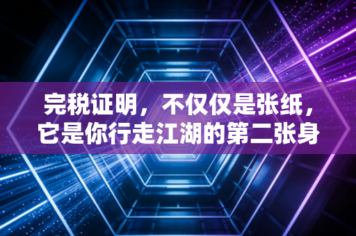 完税证明,不仅仅是张纸,它是你行走江湖的第二张身份证