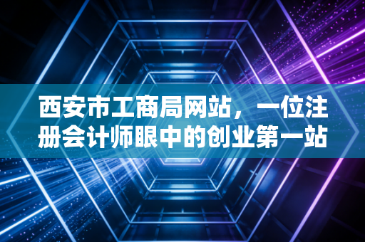 西安市工商局网站,一位注册会计师眼中的创业第一站与数字化变迁