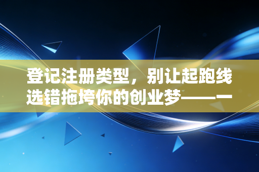 登记注册类型，别让起跑线选错拖垮你的创业梦——一位CPA眼中的公司形态选择