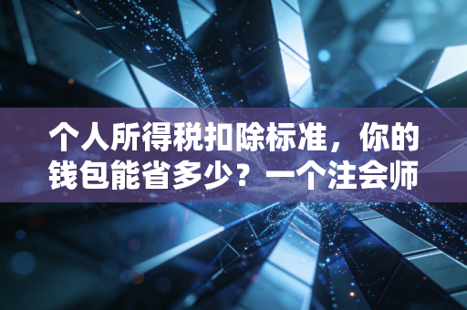 个人所得税扣除标准，你的钱包能省多少？一个注会师眼中的减负真相