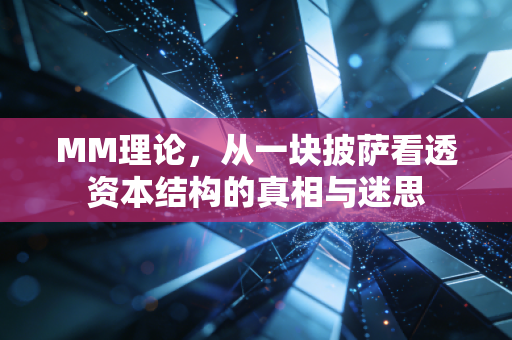 MM理论，从一块披萨看透资本结构的真相与迷思