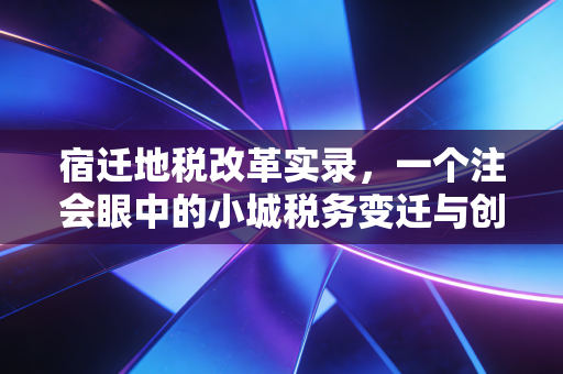 宿迁地税改革实录,一个注会眼中的小城税务变迁与创业冷暖