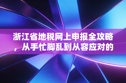 浙江省地税网上申报全攻略，从手忙脚乱到从容应对的进阶之路