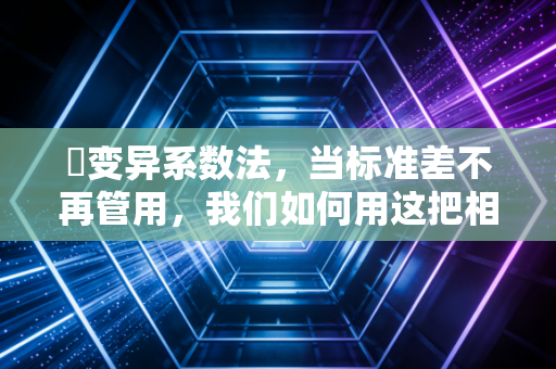 �变异系数法,当标准差不再管用,我们如何用这把相对标尺丈量风险?