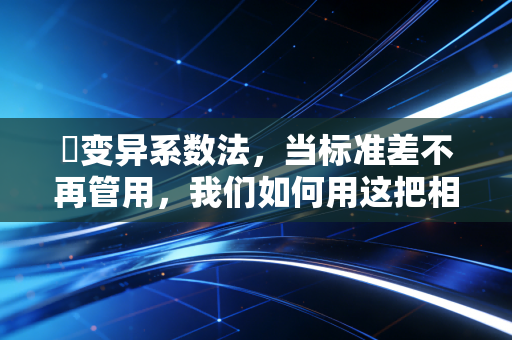 �变异系数法,当标准差不再管用,我们如何用这把相对标尺丈量风险?