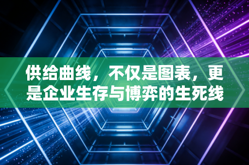 供给曲线,不仅是图表,更是企业生存与博弈的生死线