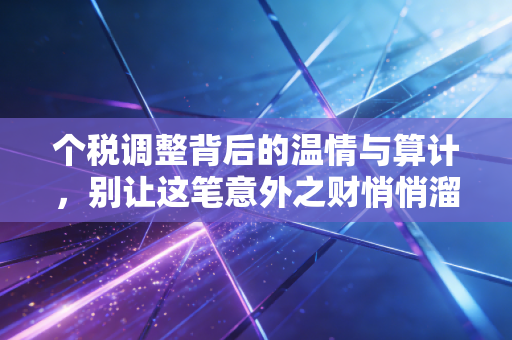 个税调整背后的温情与算计，别让这笔意外之财悄悄溜走