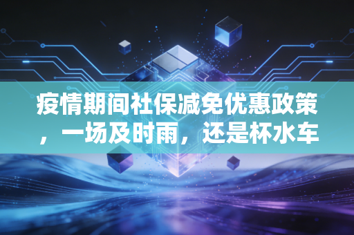 疫情期间社保减免优惠政策,一场及时雨,还是杯水车薪?——一位注会眼中的生存与希望