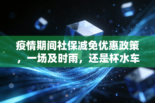 疫情期间社保减免优惠政策,一场及时雨,还是杯水车薪?——一位注会眼中的生存与希望