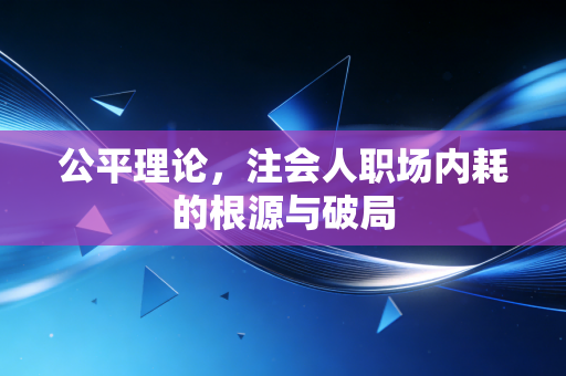 公平理论,注会人职场内耗的根源与破局