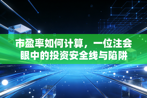 市盈率如何计算,一位注会眼中的投资安全线与陷阱