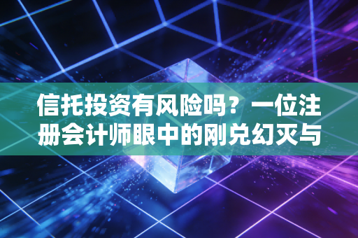 信托投资有风险吗？一位注册会计师眼中的刚兑幻灭与财富保卫战