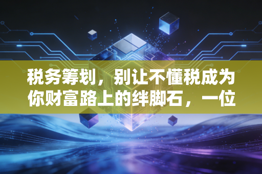 税务筹划,别让不懂税成为你财富路上的绊脚石,一位老注会的真心话
