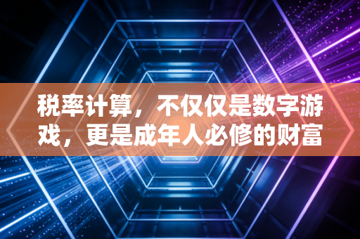 税率计算，不仅仅是数字游戏，更是成年人必修的财富保卫战