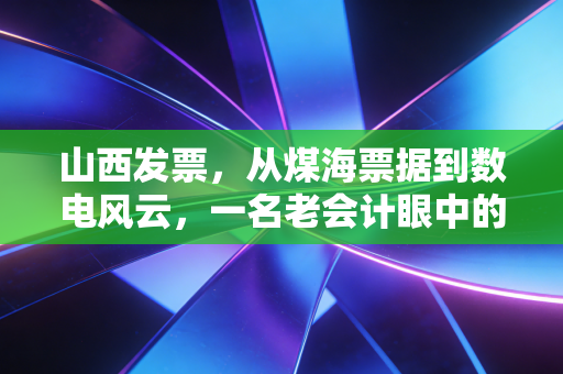 山西发票,从煤海票据到数电风云,一名老会计眼中的山西税务变迁