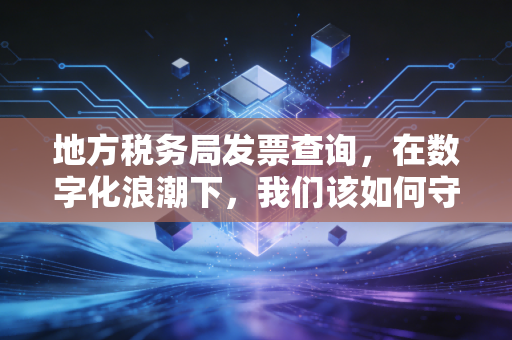 地方税务局发票查询,在数字化浪潮下,我们该如何守护自己的钱袋子?