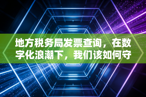 地方税务局发票查询,在数字化浪潮下,我们该如何守护自己的钱袋子?